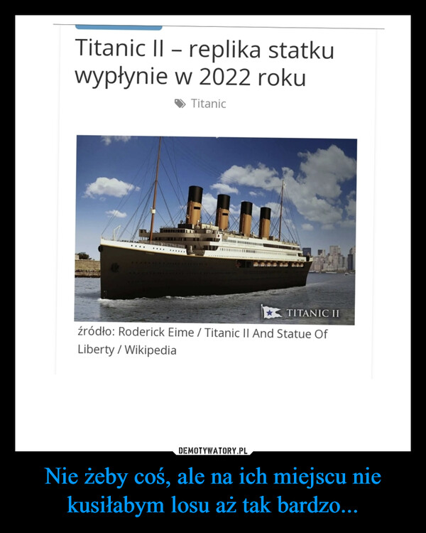 Nie żeby coś, ale na ich miejscu nie kusiłabym losu aż tak bardzo... –  Titanic II replika statku wypłynie w 2022 roku