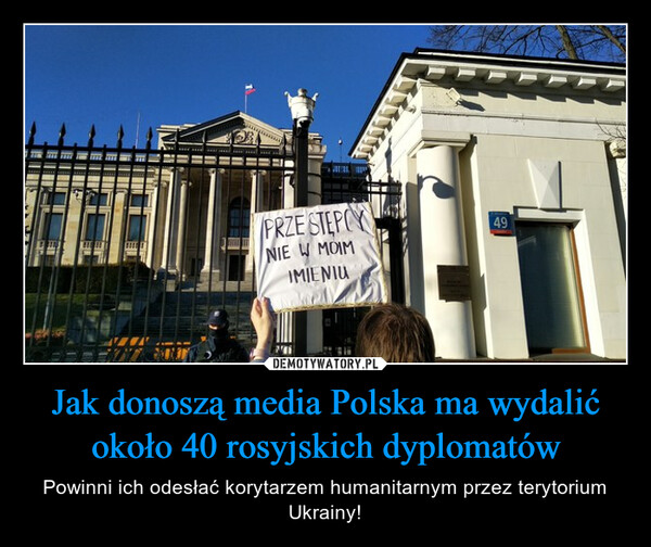 Jak donoszą media Polska ma wydalić około 40 rosyjskich dyplomatów – Powinni ich odesłać korytarzem humanitarnym przez terytorium Ukrainy! 
