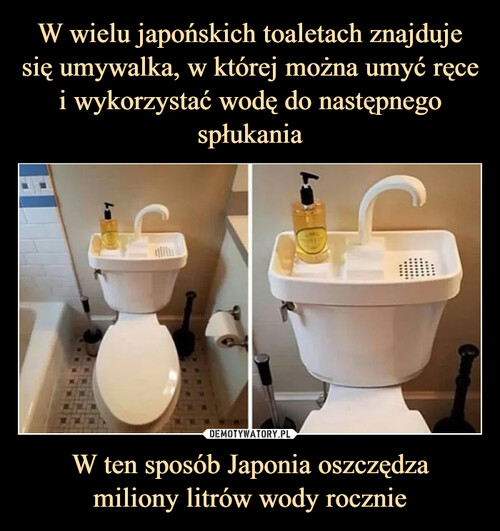 W wielu japońskich toaletach znajduje się umywalka, w której można umyć ręce i wykorzystać wodę do następnego spłukania W ten sposób Japonia oszczędza
miliony litrów wody rocznie