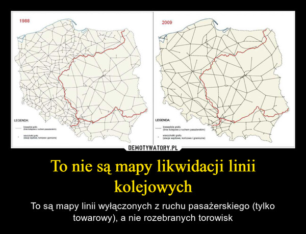 To nie są mapy likwidacji linii kolejowych – To są mapy linii wyłączonych z ruchu pasażerskiego (tylko towarowy), a nie rozebranych torowisk 