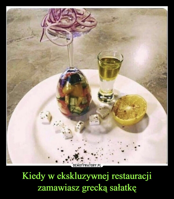 Kiedy w ekskluzywnej restauracji zamawiasz grecką sałatkę –  
