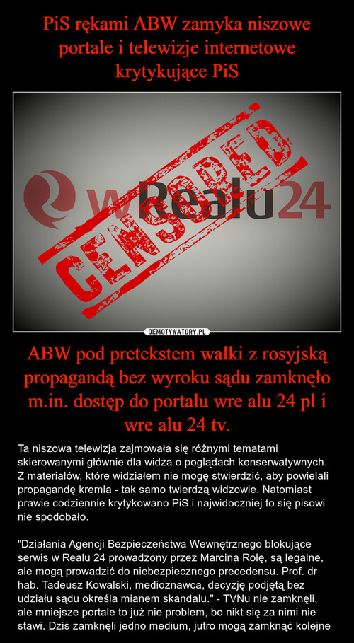 PiS rękami ABW zamyka niszowe portale i telewizje internetowe krytykujące PiS ABW pod pretekstem walki z rosyjską propagandą bez wyroku sądu zamknęło m.in. dostęp do portalu wre alu 24 pl i wre alu 24 tv.