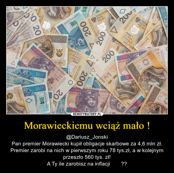 Morawieckiemu wciąż mało ! – @Dariusz_JonskiPan premier Morawiecki kupił obligacje skarbowe za 4,6 mln zł. Premier zarobi na nich w pierwszym roku 78 tys.zł, a w kolejnym przeszło 560 tys. zł!A Ty ile zarobisz na inflacji  ⁉️?? 