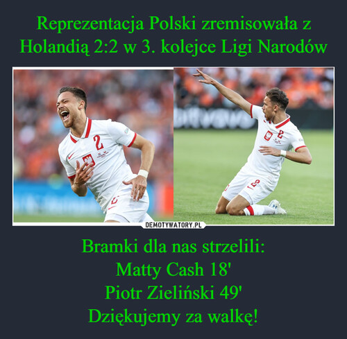 Reprezentacja Polski zremisowała z Holandią 2:2 w 3. kolejce Ligi Narodów Bramki dla nas strzelili:
Matty Cash 18'
Piotr Zieliński 49'
Dziękujemy za walkę!