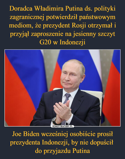 Doradca Władimira Putina ds. polityki zagranicznej potwierdził państwowym mediom, że prezydent Rosji otrzymał i przyjął zaproszenie na jesienny szczyt G20 w Indonezji Joe Biden wcześniej osobiście prosił prezydenta Indonezji, by nie dopuścił 
do przyjazdu Putina