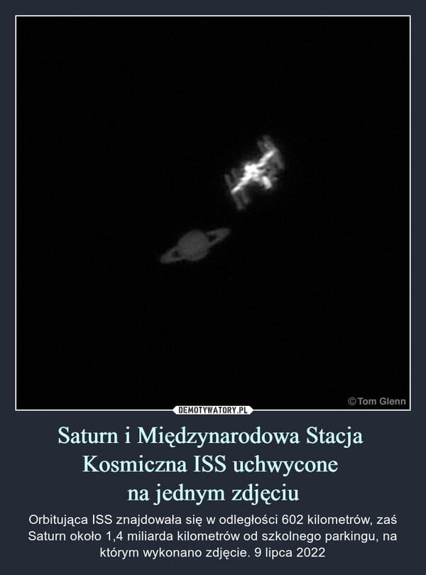 Saturn i Międzynarodowa Stacja Kosmiczna ISS uchwycone na jednym zdjęciu – Orbitująca ISS znajdowała się w odległości 602 kilometrów, zaś Saturn około 1,4 miliarda kilometrów od szkolnego parkingu, na którym wykonano zdjęcie. 9 lipca 2022 