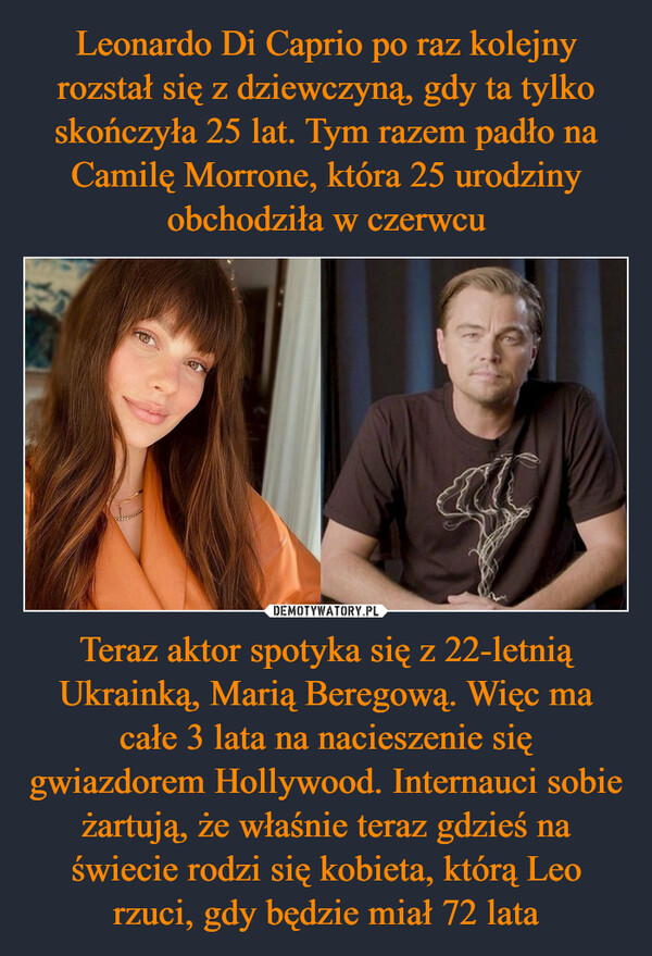 Teraz aktor spotyka się z 22-letnią Ukrainką, Marią Beregową. Więc ma całe 3 lata na nacieszenie się gwiazdorem Hollywood. Internauci sobie żartują, że właśnie teraz gdzieś na świecie rodzi się kobieta, którą Leo rzuci, gdy będzie miał 72 lata –  
