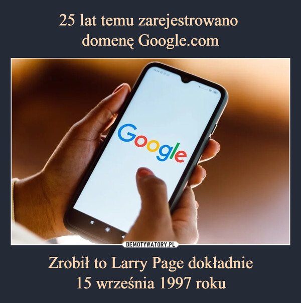 25 lat temu zarejestrowano 
domenę Google.com Zrobił to Larry Page dokładnie
15 września 1997 roku