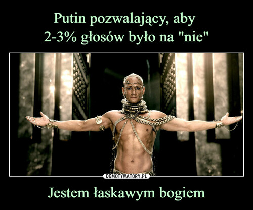 Putin pozwalający, aby 
2-3% głosów było na "nie" Jestem łaskawym bogiem