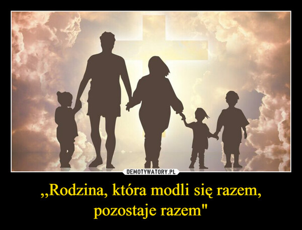 ,,Rodzina, która modli się razem, pozostaje razem"