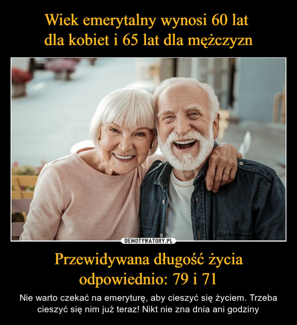 Przewidywana długość życia odpowiednio: 79 i 71 – Nie warto czekać na emeryturę, aby cieszyć się życiem. Trzeba cieszyć się nim już teraz! Nikt nie zna dnia ani godziny 