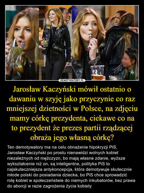Jarosław Kaczyński mówił ostatnio o dawaniu w szyję jako przyczynie co raz mniejszej dzietności w Polsce, na zdjęciu mamy córkę prezydenta, ciekawe co na to prezydent że prezes partii rządzącej obraża jego własną córkę?
