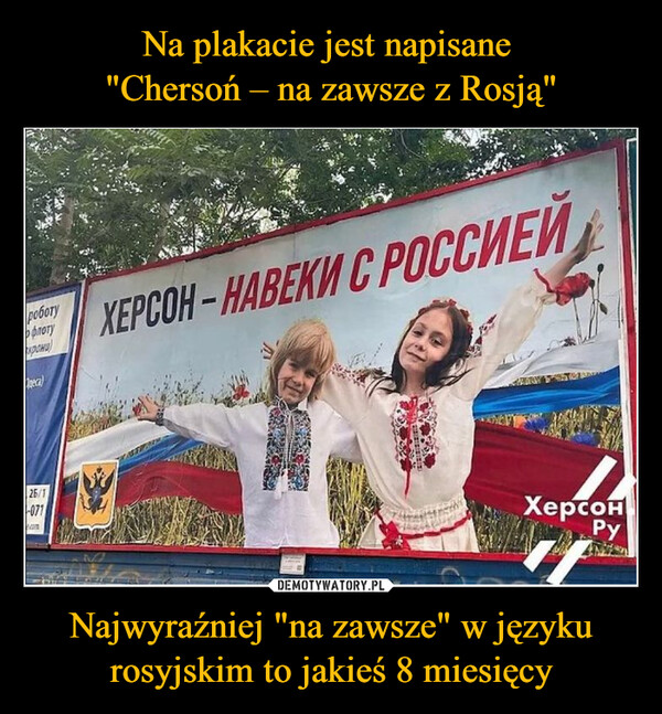 Na plakacie jest napisane 
"Chersoń – na zawsze z Rosją" Najwyraźniej "na zawsze" w języku rosyjskim to jakieś 8 miesięcy