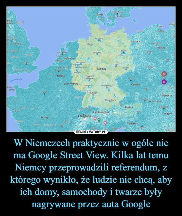 W Niemczech praktycznie w ogóle nie ma Google Street View. Kilka lat temu Niemcy przeprowadzili referendum, z którego wynikło, że ludzie nie chcą, aby ich domy, samochody i twarze były nagrywane przez auta Google