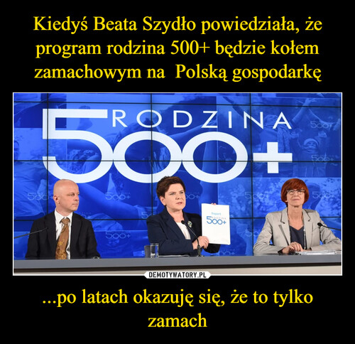 Kiedyś Beata Szydło powiedziała, że program rodzina 500+ będzie kołem zamachowym na  Polską gospodarkę ...po latach okazuję się, że to tylko zamach