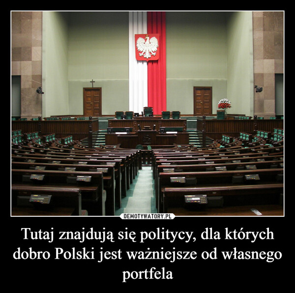 Tutaj znajdują się politycy, dla których dobro Polski jest ważniejsze od własnego portfela –  