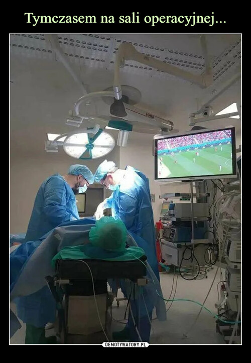 Tymczasem na sali operacyjnej...