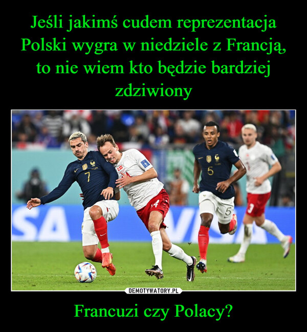 Jeśli jakimś cudem reprezentacja Polski wygra w niedziele z Francją, to nie wiem kto będzie bardziej zdziwiony Francuzi czy Polacy?