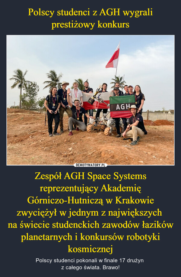 Zespół AGH Space Systems reprezentujący Akademię Górniczo-Hutniczą w Krakowie zwyciężył w jednym z największych na świecie studenckich zawodów łazików planetarnych i konkursów robotyki kosmicznej – Polscy studenci pokonali w finale 17 drużyn z całego świata. Brawo! 