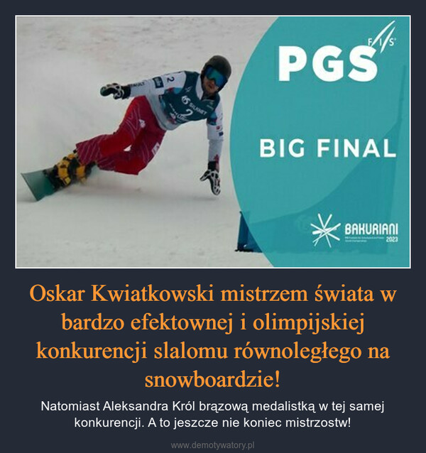Oskar Kwiatkowski mistrzem świata w bardzo efektownej i olimpijskiej konkurencji slalomu równoległego na snowboardzie! – Natomiast Aleksandra Król brązową medalistką w tej samej konkurencji. A to jeszcze nie koniec mistrzostw! 