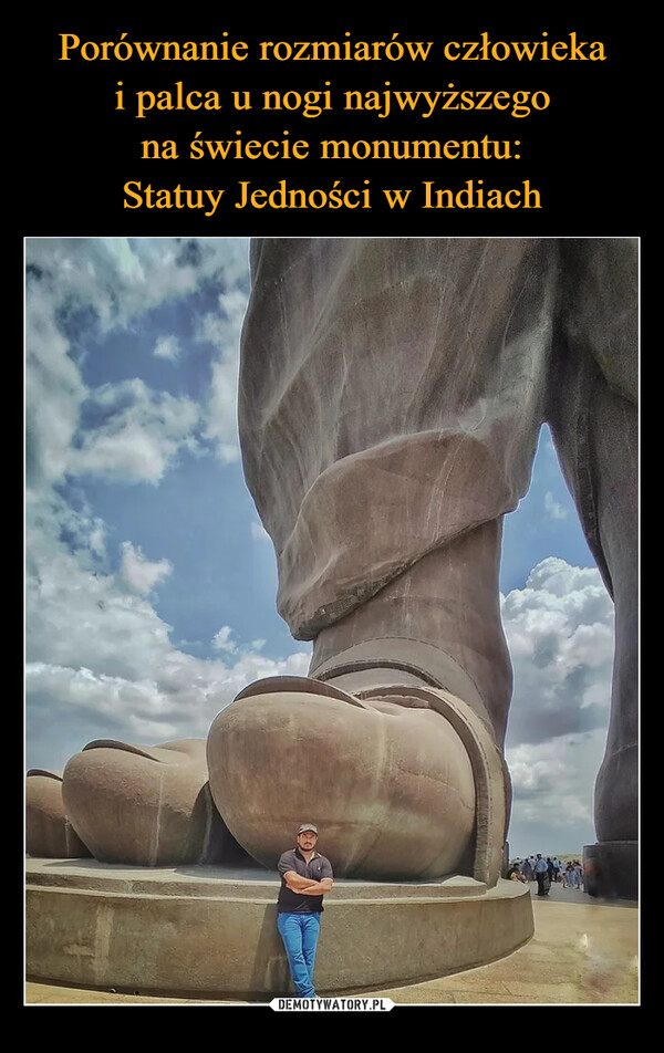Porównanie rozmiarów człowieka
i palca u nogi najwyższego
na świecie monumentu:
Statuy Jedności w Indiach