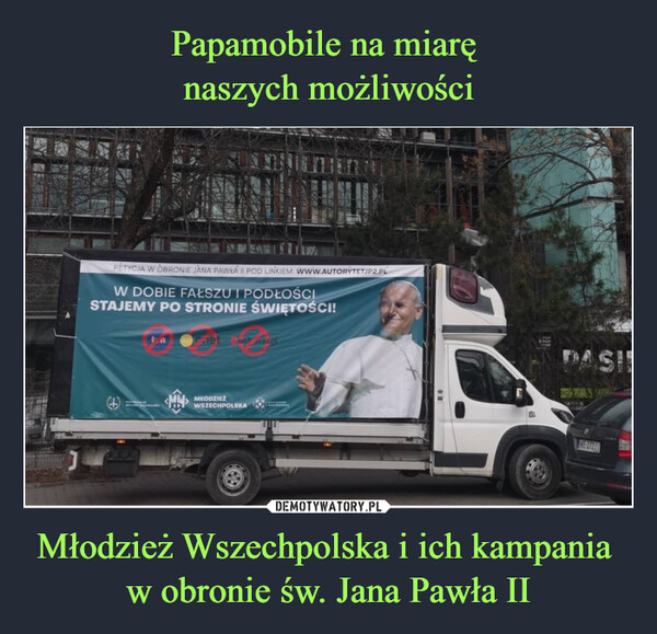 Papamobile na miarę 
naszych możliwości Młodzież Wszechpolska i ich kampania 
w obronie św. Jana Pawła II