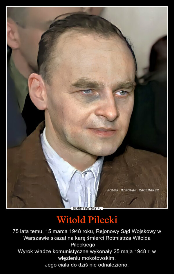 Witold Pilecki – 75 lata temu, 15 marca 1948 roku, Rejonowy Sąd Wojskowy w Warszawie skazał na karę śmierci Rotmistrza Witolda Pileckiego KOLOR MIKOŁAJ KACZMAREK