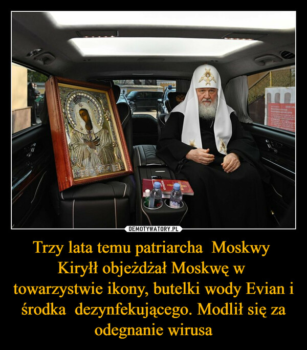 Trzy lata temu patriarcha  Moskwy  Kiryłł objeżdżał Moskwę w  towarzystwie ikony, butelki wody Evian i środka  dezynfekującego. Modlił się za odegnanie wirusa