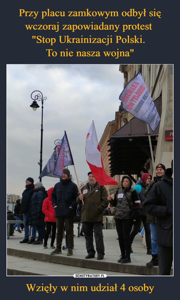 Przy placu zamkowym odbył się wczoraj zapowiadany protest 
"Stop Ukrainizacji Polski. 
To nie nasza wojna" Wzięły w nim udział 4 osoby