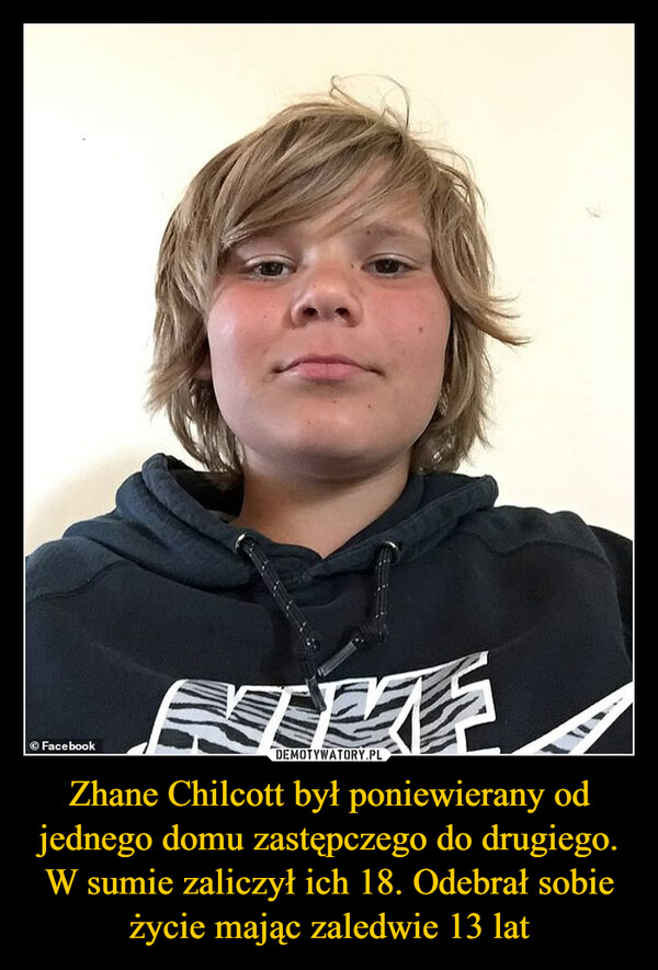 Zhane Chilcott był poniewierany od jednego domu zastępczego do drugiego. W sumie zaliczył ich 18. Odebrał sobie życie mając zaledwie 13 lat –  Facebook