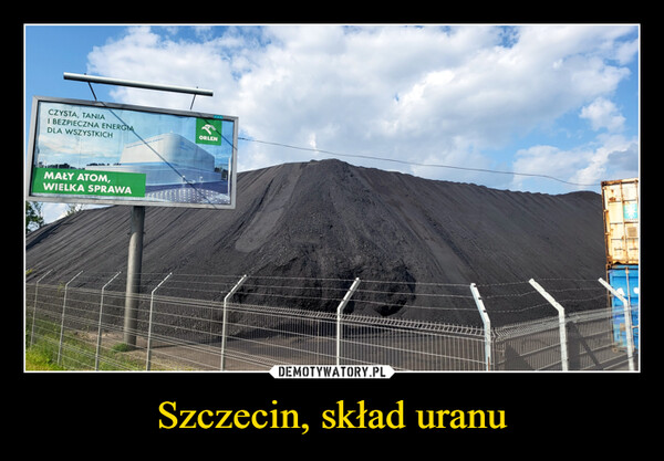 Szczecin, skład uranu –  CZYSTA, TANIAI BEZPIECZNA ENERGIADLA WSZYSTKICHORLEN SYNTHOS GREEN ENERGYMAŁY ATOM,WIELKA SPRAWA41PPawwHITACHIBWRX-300www.ZAK media.euORLENMAERSKwww.