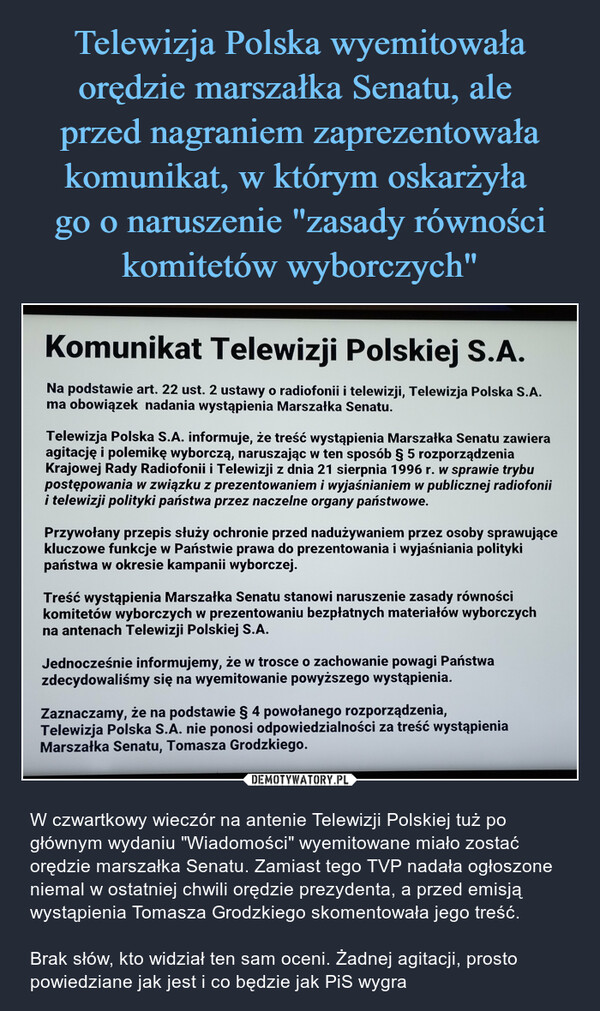 Telewizja Polska wyemitowała orędzie marszałka Senatu, ale 
przed nagraniem zaprezentowała komunikat, w którym oskarżyła 
go o naruszenie "zasady równości komitetów wyborczych"