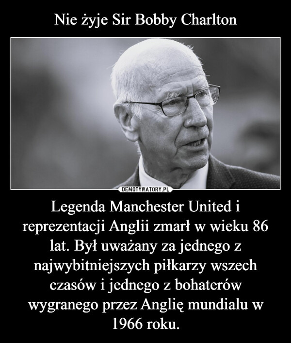 Legenda Manchester United i reprezentacji Anglii zmarł w wieku 86 lat. Był uważany za jednego z najwybitniejszych piłkarzy wszech czasów i jednego z bohaterów wygranego przez Anglię mundialu w 1966 roku. –  