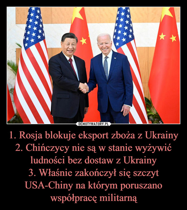 1. Rosja blokuje eksport zboża z Ukrainy
2. Chińczycy nie są w stanie wyżywić ludności bez dostaw z Ukrainy
3. Właśnie zakończył się szczyt USA-Chiny na którym poruszano współpracę militarną