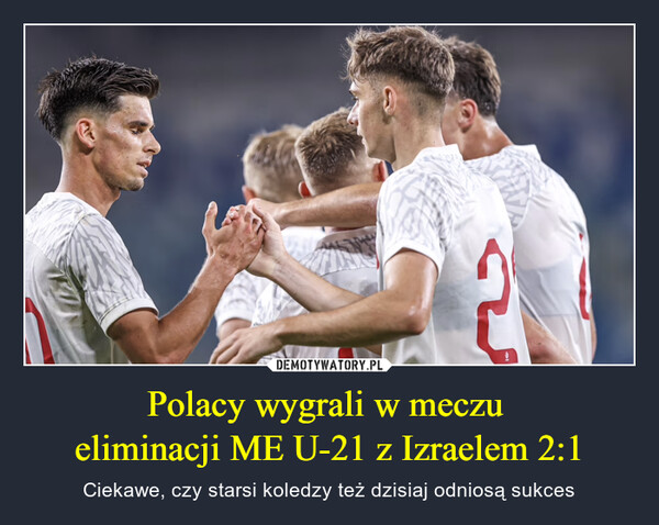 Polacy wygrali w meczu eliminacji ME U-21 z Izraelem 2:1 – Ciekawe, czy starsi koledzy też dzisiaj odniosą sukces ตK