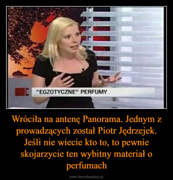 Wróciła na antenę Panorama. Jednym z prowadzących został Piotr Jędrzejek. Jeśli nie wiecie kto to, to pewnie skojarzycie ten wybitny materiał o perfumach –  er"EGZOTYCZNE" PERFUMY