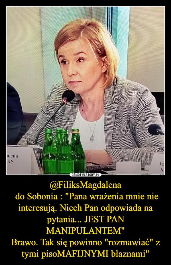 @FiliksMagdalena do Sobonia : "Pana wrażenia mnie nie interesują. Niech Pan odpowiada na pytania... JEST PAN MANIPULANTEM"Brawo. Tak się powinno "rozmawiać" z tymi pisoMAFIJNYMI błaznami" –  alenaKSAg人